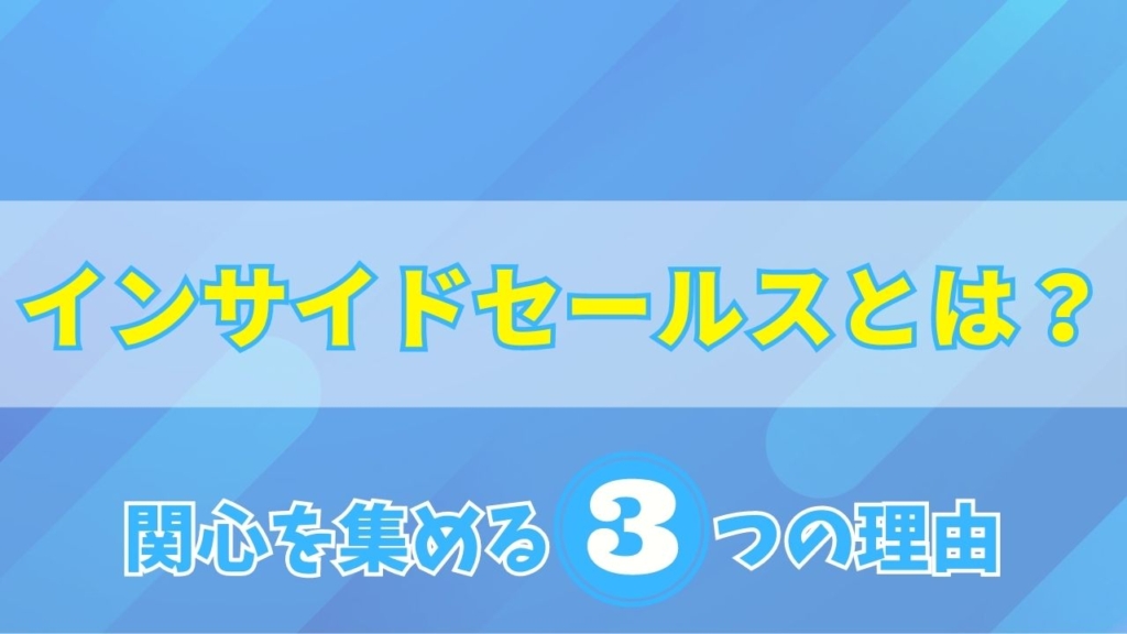 インサイドセールスとは？関心を集める理由と6つの導入メリット